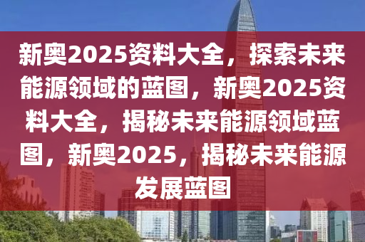新奥资料网站2025,迈向数字化未来的蓝图