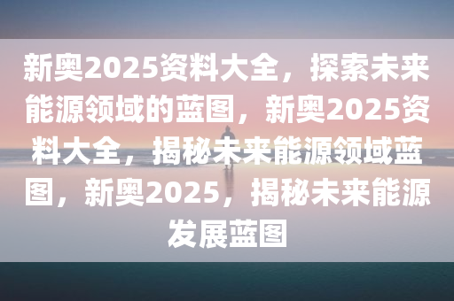 新奥资料网站2025,迈向数字化未来的蓝图